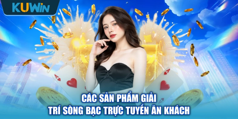 Các sản phẩm giải trí sòng bạc trực tuyến ăn khách
