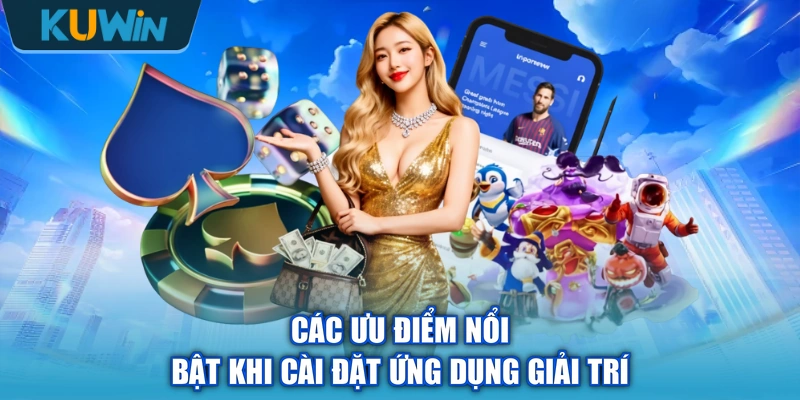 Các ưu điểm nổi bật khi cài đặt ứng dụng giải trí