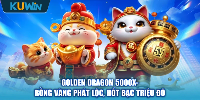 Golden Dragon 5000x- Rồng Vàng Phát Lộc, Hốt Bạc Triệu Đô
