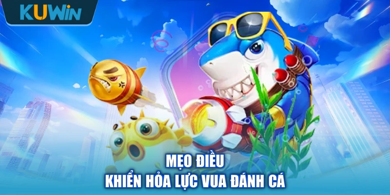 Mẹo điều khiển hỏa lực vua đánh cá