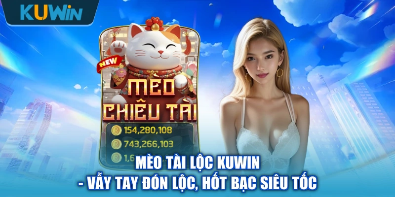 Mèo Tài Lộc KUWIN - Vẫy Tay Đón Lộc, Hốt Bạc Siêu Tốc