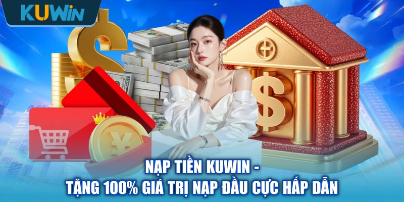 Nạp Tiền KUWIN - Tặng 100% Giá Trị Nạp Đầu Cực Hấp Dẫn