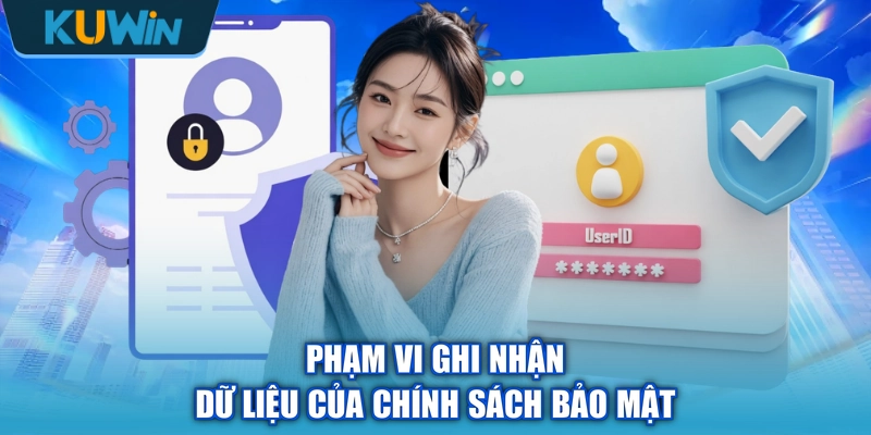 Phạm vi ghi nhận dữ liệu của chính sách bảo mật