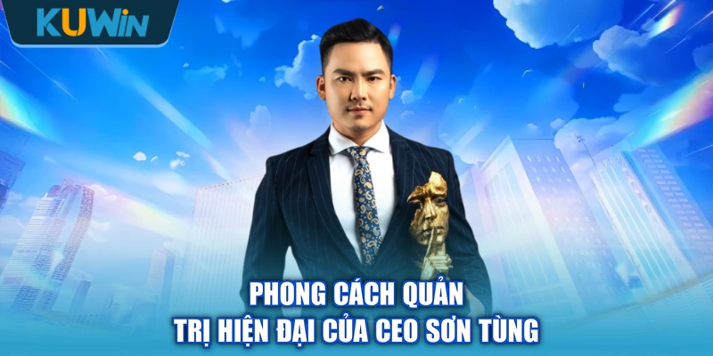 Phong cách quản trị hiện đại của CEO Sơn Tùng