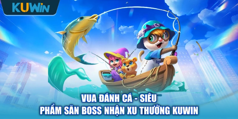 Vua Đánh Cá - Siêu Phẩm Săn Boss Nhận Xu Thưởng KUWIN